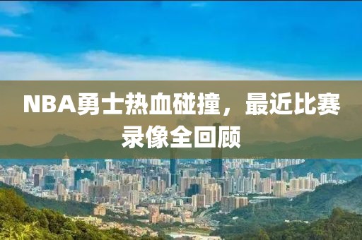 NBA勇士热血碰撞，最近比赛录像全回顾