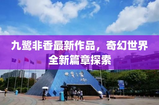 九鹭非香最新作品，奇幻世界全新篇章探索