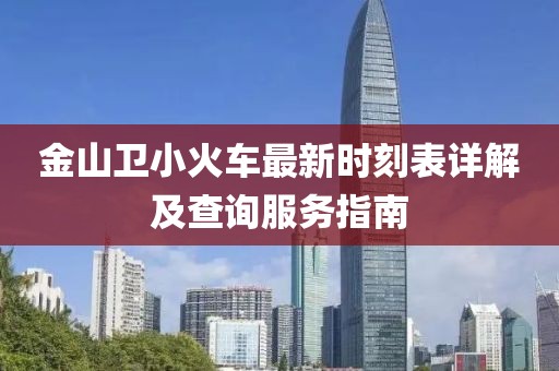 金山卫小火车最新时刻表详解及查询服务指南