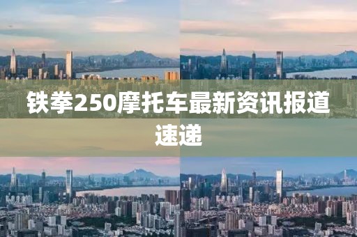 铁拳250摩托车最新资讯报道速递