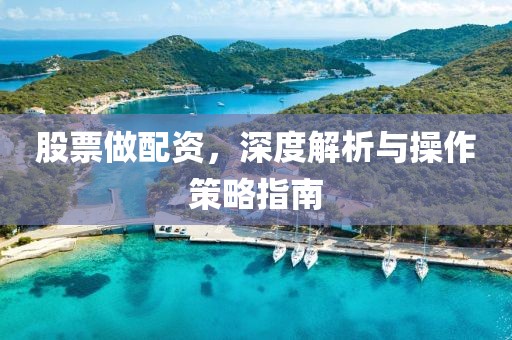 股票做配资，深度解析与操作策略指南