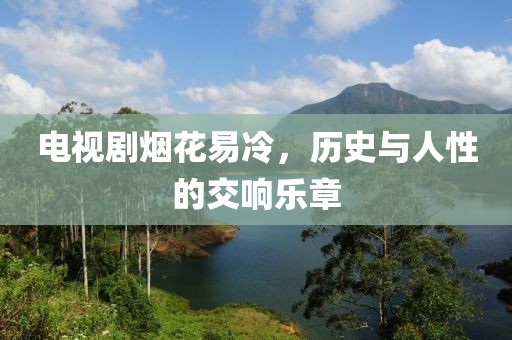电视剧烟花易冷，历史与人性的交响乐章