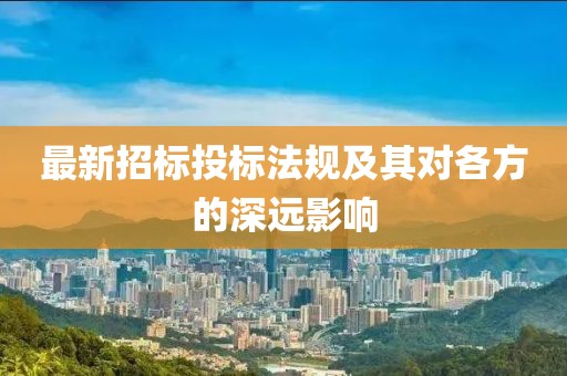 最新招标投标法规及其对各方的深远影响