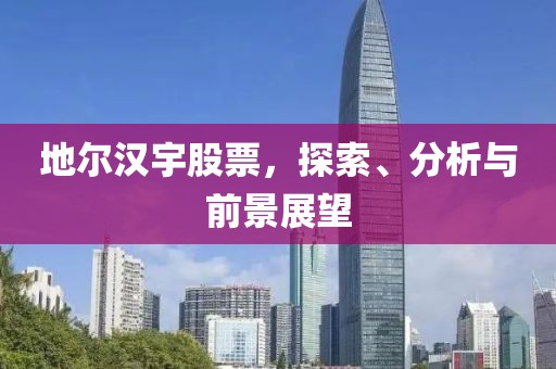 地尔汉宇股票，探索、分析与前景展望