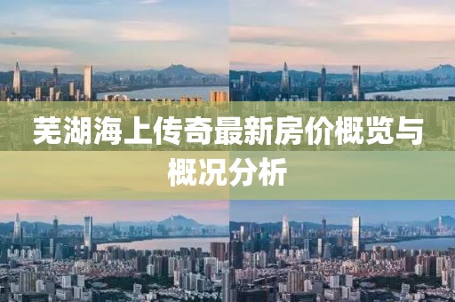 芜湖海上传奇最新房价概览与概况分析