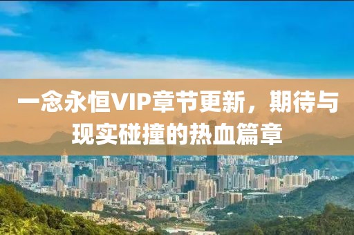 一念永恒VIP章节更新，期待与现实碰撞的热血篇章