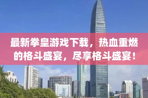 最新拳皇游戏下载，热血重燃的格斗盛宴，尽享格斗盛宴！