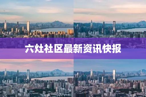 六灶社区最新资讯快报