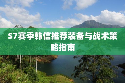 S7赛季韩信推荐装备与战术策略指南