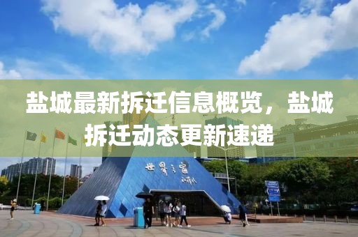 盐城最新拆迁信息概览，盐城拆迁动态更新速递