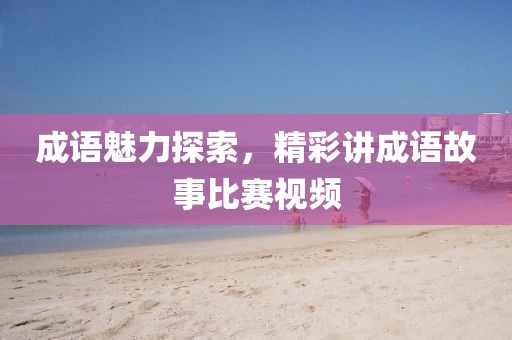 成语魅力探索，精彩讲成语故事比赛视频