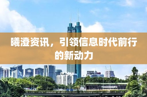 曦澄资讯，引领信息时代前行的新动力