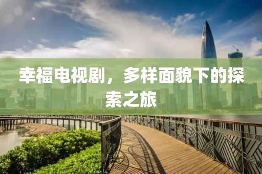幸福电视剧，多样面貌下的探索之旅