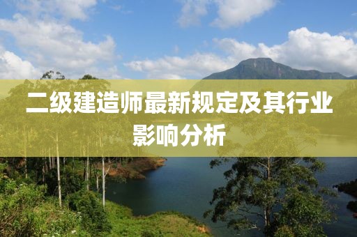 二级建造师最新规定及其行业影响分析