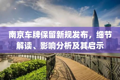 南京车牌保留新规发布，细节解读、影响分析及其启示