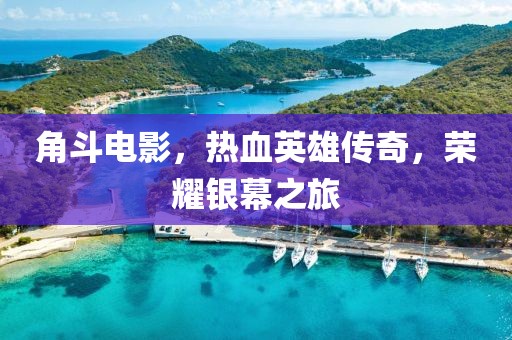角斗电影，热血英雄传奇，荣耀银幕之旅
