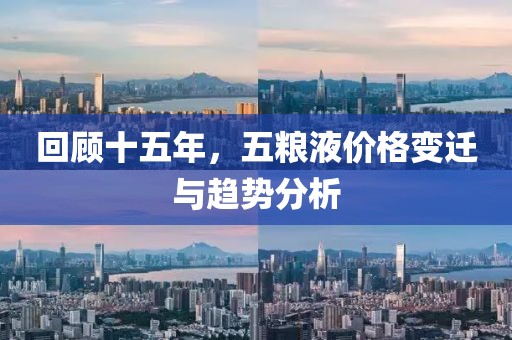 回顾十五年，五粮液价格变迁与趋势分析