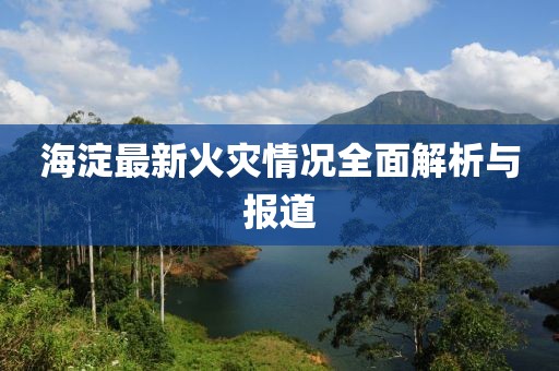 海淀最新火灾情况全面解析与报道