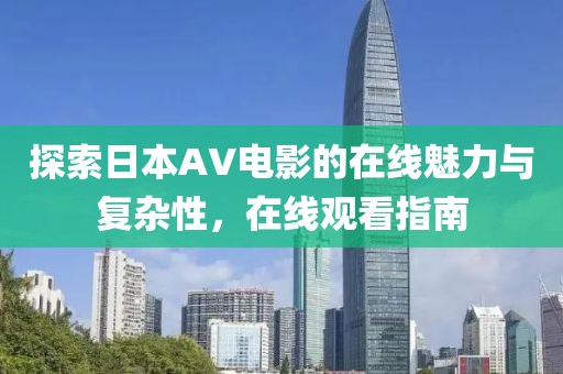 探索日本AV电影的在线魅力与复杂性，在线观看指南