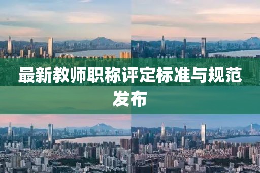 最新教师职称评定标准与规范发布