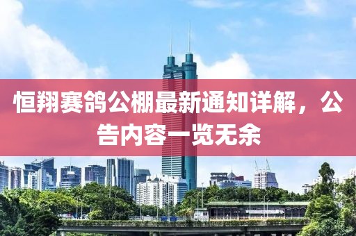 恒翔赛鸽公棚最新通知详解，公告内容一览无余