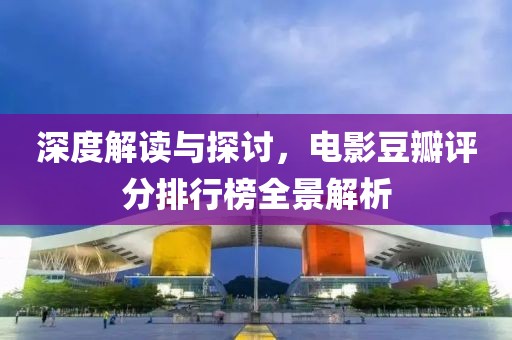 深度解读与探讨，电影豆瓣评分排行榜全景解析