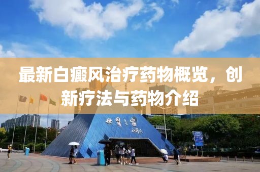 最新白癜风治疗药物概览，创新疗法与药物介绍