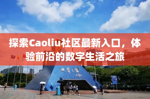 探索Caoliu社区最新入口，体验前沿的数字生活之旅