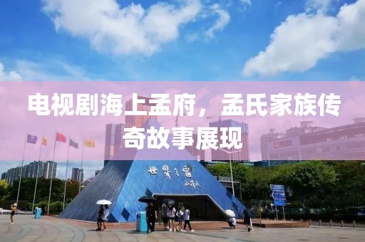 电视剧海上孟府，孟氏家族传奇故事展现
