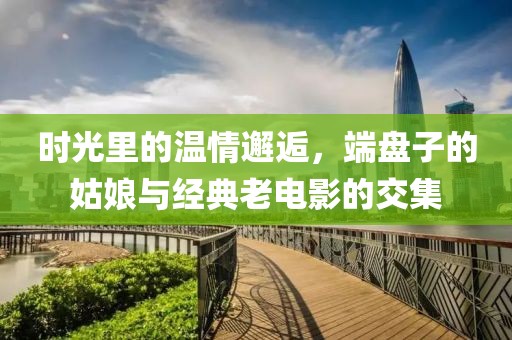 时光里的温情邂逅，端盘子的姑娘与经典老电影的交集