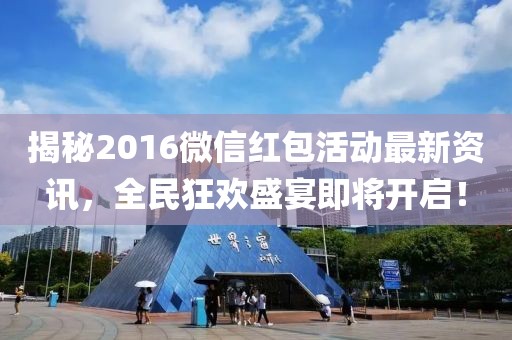 揭秘2016微信红包活动最新资讯，全民狂欢盛宴即将开启！