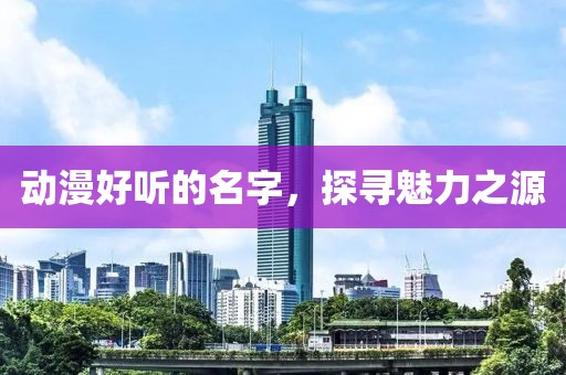 动漫好听的名字，探寻魅力之源