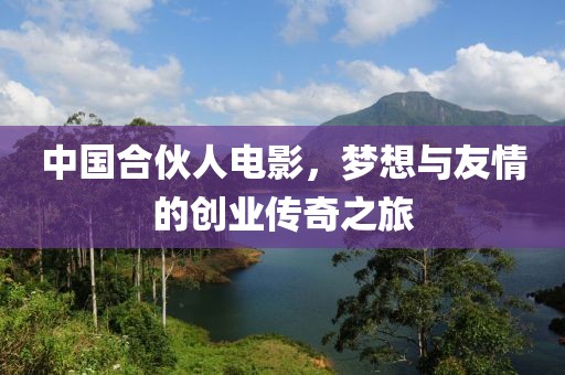 中国合伙人电影，梦想与友情的创业传奇之旅