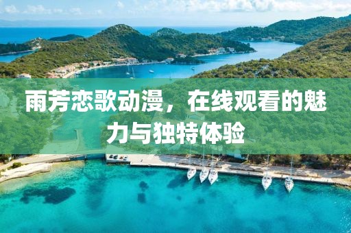 雨芳恋歌动漫，在线观看的魅力与独特体验