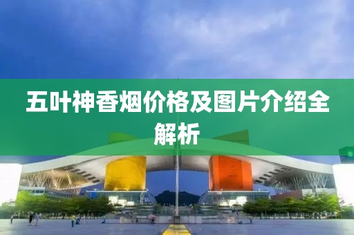 五叶神香烟价格及图片介绍全解析