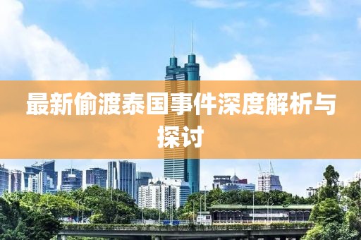 最新偷渡泰国事件深度解析与探讨
