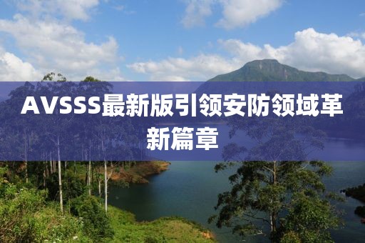 AVSSS最新版引领安防领域革新篇章