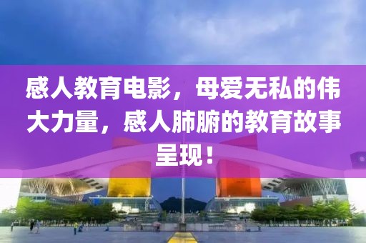 感人教育电影，母爱无私的伟大力量，感人肺腑的教育故事呈现！