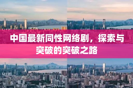 中国最新同性网络剧，探索与突破的突破之路