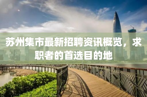 苏州集市最新招聘资讯概览，求职者的首选目的地