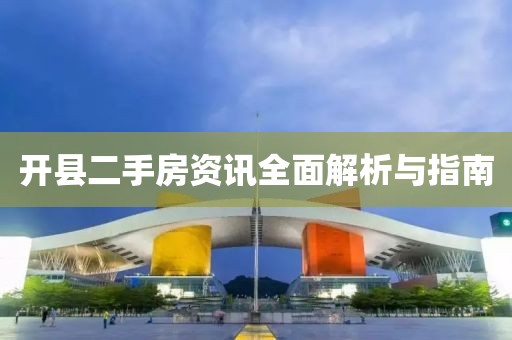 开县二手房资讯全面解析与指南