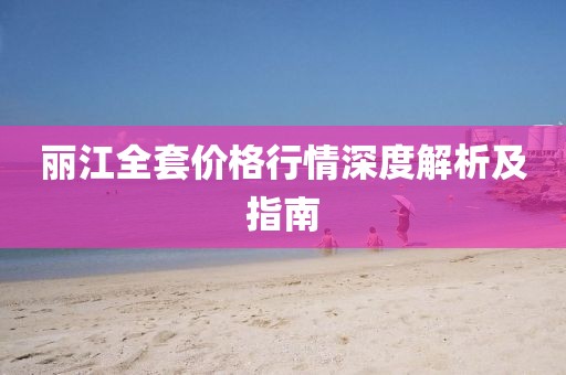 丽江全套价格行情深度解析及指南