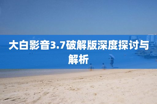 大白影音3.7破解版深度探讨与解析