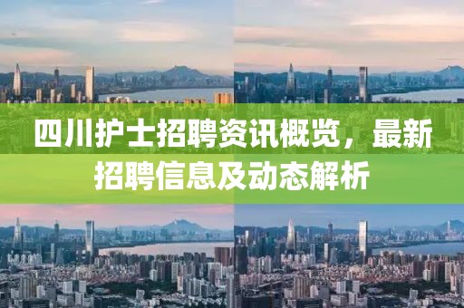 四川护士招聘资讯概览，最新招聘信息及动态解析