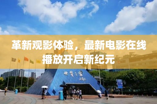 革新观影体验，最新电影在线播放开启新纪元