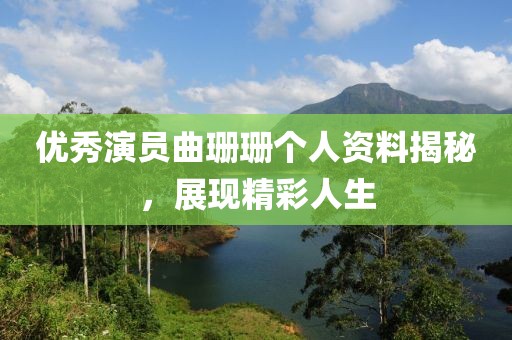 优秀演员曲珊珊个人资料揭秘，展现精彩人生