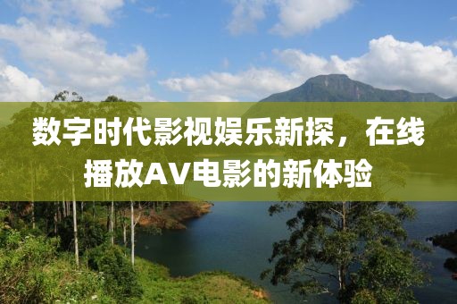 数字时代影视娱乐新探，在线播放AV电影的新体验