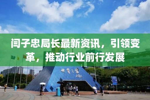 闫子忠局长最新资讯，引领变革，推动行业前行发展