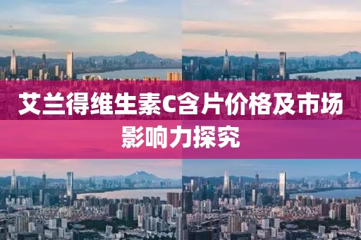 艾兰得维生素C含片价格及市场影响力探究