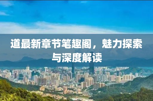道最新章节笔趣阁，魅力探索与深度解读